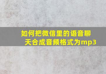 如何把微信里的语音聊天合成音频格式为mp3