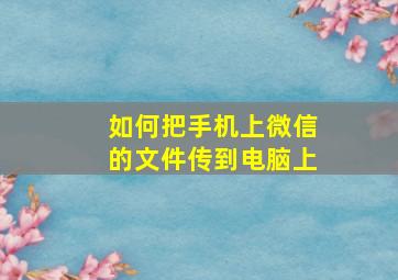 如何把手机上微信的文件传到电脑上