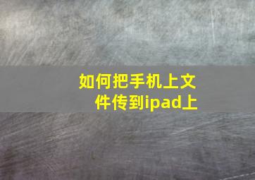 如何把手机上文件传到ipad上