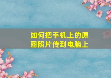 如何把手机上的原图照片传到电脑上