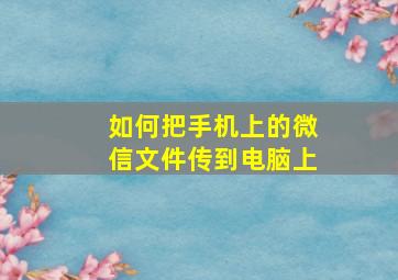 如何把手机上的微信文件传到电脑上