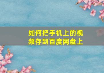 如何把手机上的视频存到百度网盘上