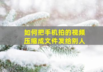 如何把手机拍的视频压缩成文件发给别人