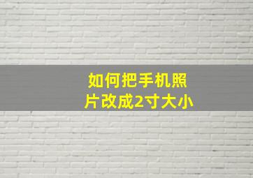 如何把手机照片改成2寸大小