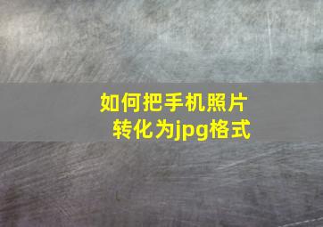 如何把手机照片转化为jpg格式