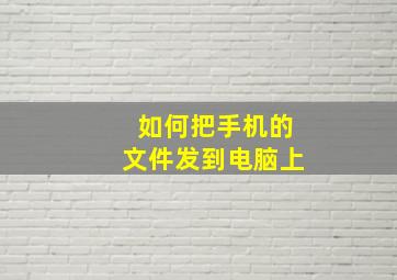 如何把手机的文件发到电脑上