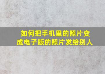 如何把手机里的照片变成电子版的照片发给别人