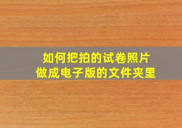 如何把拍的试卷照片做成电子版的文件夹里