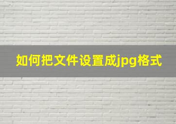 如何把文件设置成jpg格式