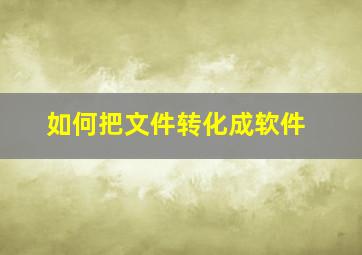 如何把文件转化成软件