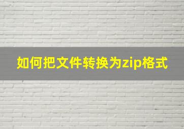 如何把文件转换为zip格式