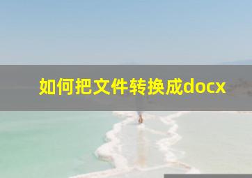 如何把文件转换成docx