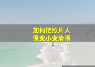 如何把照片人像变小变清晰