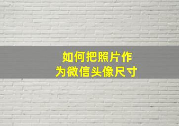 如何把照片作为微信头像尺寸