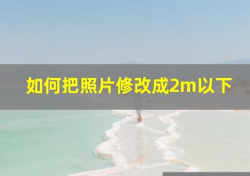 如何把照片修改成2m以下