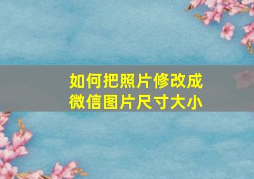 如何把照片修改成微信图片尺寸大小