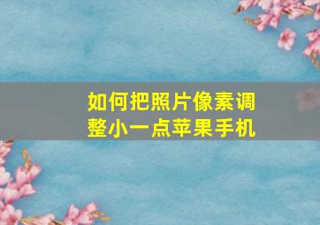 如何把照片像素调整小一点苹果手机