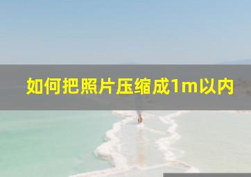 如何把照片压缩成1m以内