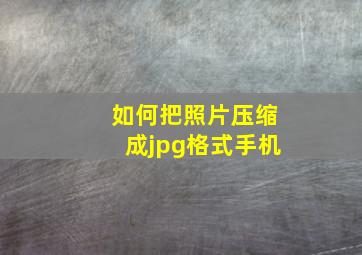 如何把照片压缩成jpg格式手机