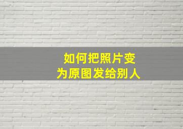 如何把照片变为原图发给别人