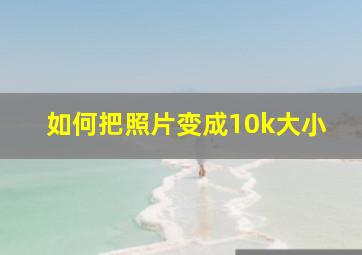 如何把照片变成10k大小