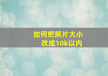 如何把照片大小改成10k以内