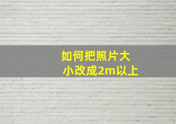 如何把照片大小改成2m以上