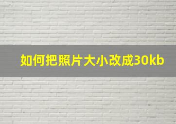 如何把照片大小改成30kb