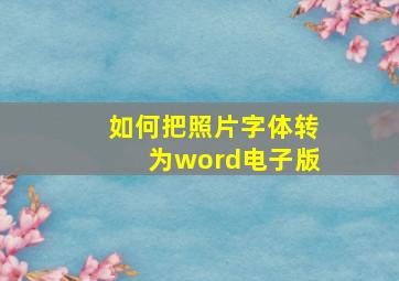 如何把照片字体转为word电子版