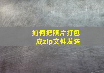 如何把照片打包成zip文件发送