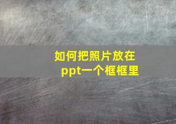 如何把照片放在ppt一个框框里