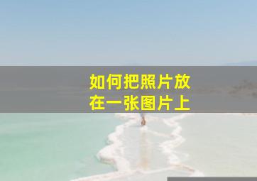 如何把照片放在一张图片上