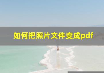 如何把照片文件变成pdf