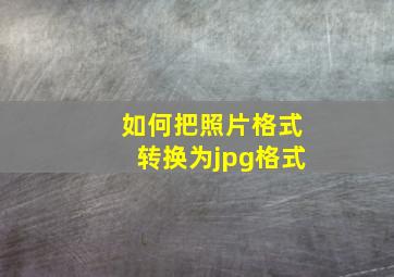 如何把照片格式转换为jpg格式