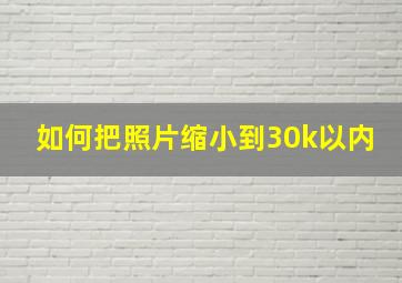 如何把照片缩小到30k以内