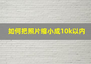 如何把照片缩小成10k以内