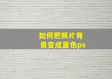 如何把照片背景变成蓝色ps