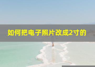 如何把电子照片改成2寸的