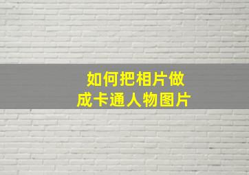 如何把相片做成卡通人物图片