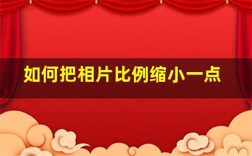 如何把相片比例缩小一点