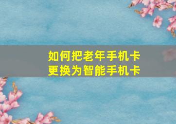 如何把老年手机卡更换为智能手机卡