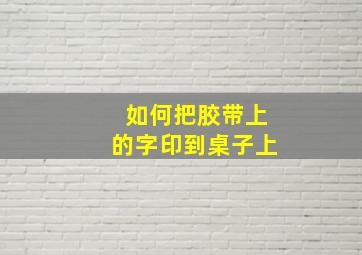 如何把胶带上的字印到桌子上