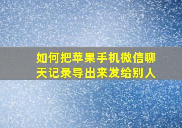 如何把苹果手机微信聊天记录导出来发给别人