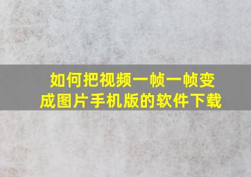 如何把视频一帧一帧变成图片手机版的软件下载