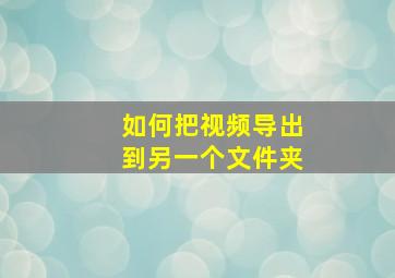 如何把视频导出到另一个文件夹