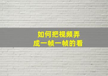 如何把视频弄成一帧一帧的看