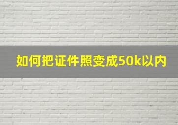 如何把证件照变成50k以内