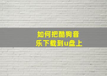 如何把酷狗音乐下载到u盘上