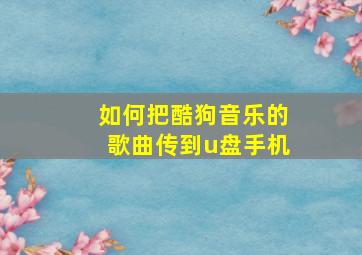 如何把酷狗音乐的歌曲传到u盘手机