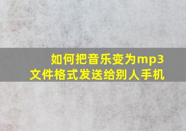 如何把音乐变为mp3文件格式发送给别人手机